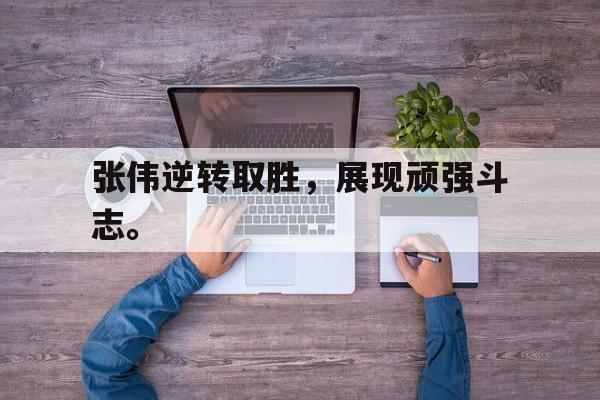 米兰-张伟逆转取胜，展现顽强斗志。