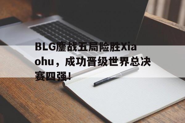 米兰捕鱼-BLG鏖战五局险胜Xiaohu，成功晋级世界总决赛四强！