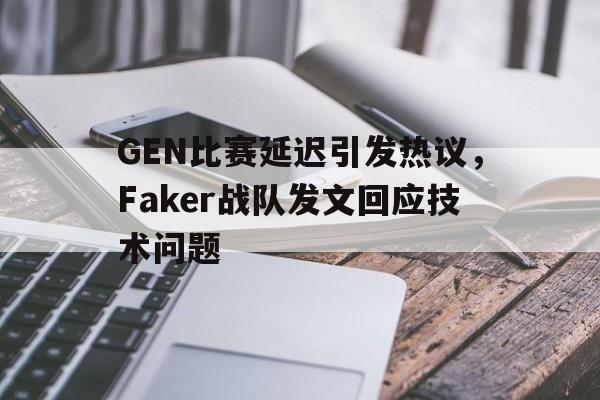 米兰真人-GEN比赛延迟引发热议，Faker战队发文回应技术问题