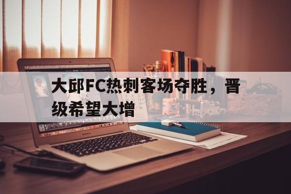 米兰体育网页版-大邱FC热刺客场夺胜，晋级希望大增
