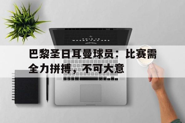 米兰-巴黎圣日耳曼球员：比赛需全力拼搏，不可大意